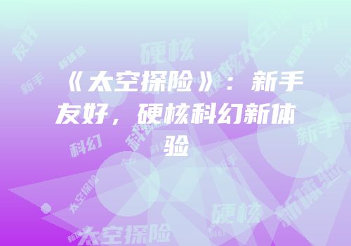 《太空探险》：新手友好，硬核科幻新体验