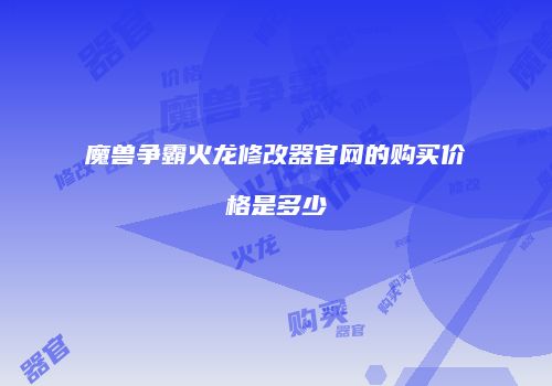 魔兽争霸火龙修改器官网的购买价格是多少