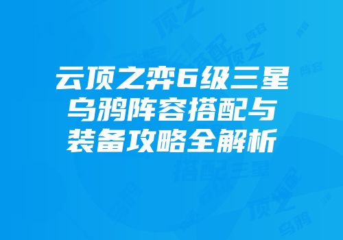 云顶之弈6级三星乌鸦阵容搭配与装备攻略全解析
