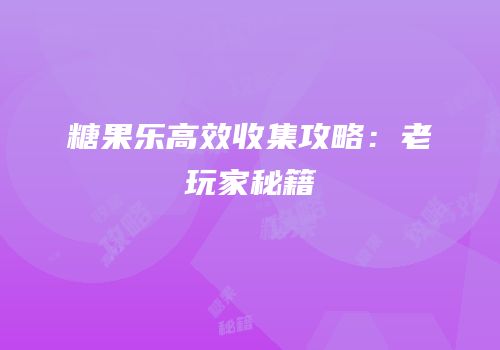 糖果乐高效收集攻略：老玩家秘籍