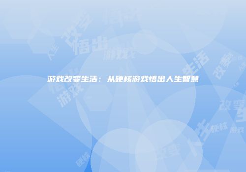 游戏改变生活：从硬核游戏悟出人生智慧