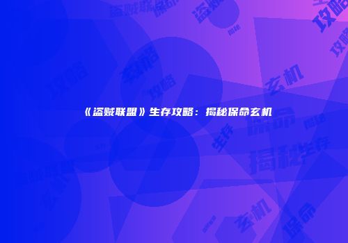 《盗贼联盟》生存攻略：揭秘保命玄机