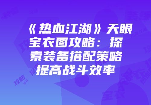 《热血江湖》天眼宝衣图攻略：探索装备搭配策略提高战斗效率