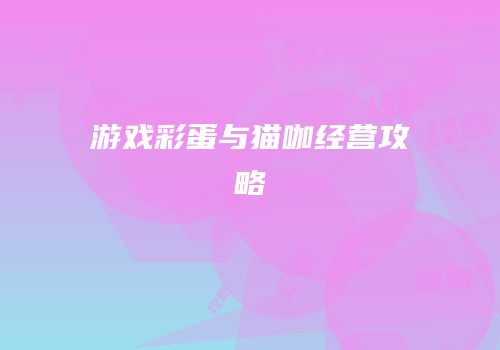 游戏彩蛋与猫咖经营攻略