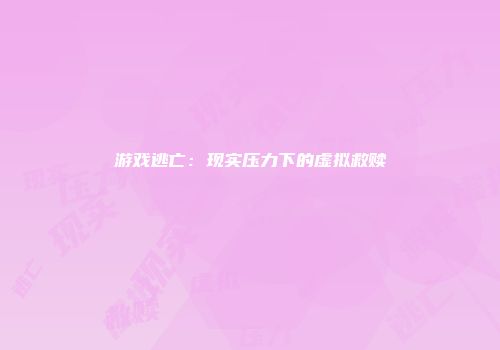 游戏逃亡：现实压力下的虚拟救赎