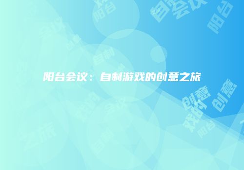 阳台会议：自制游戏的创意之旅