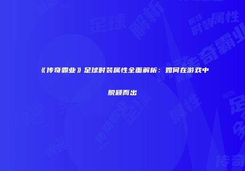 《传奇霸业》足球时装属性全面解析：如何在游戏中脱颖而出