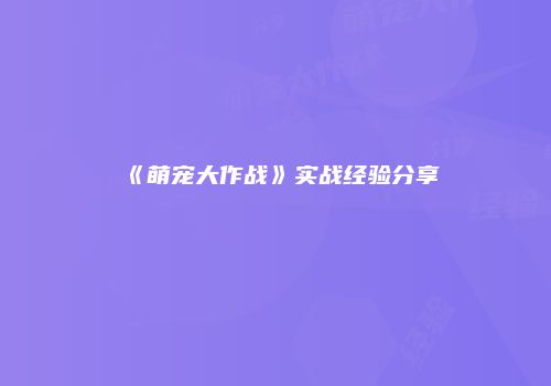 《萌宠大作战》实战经验分享