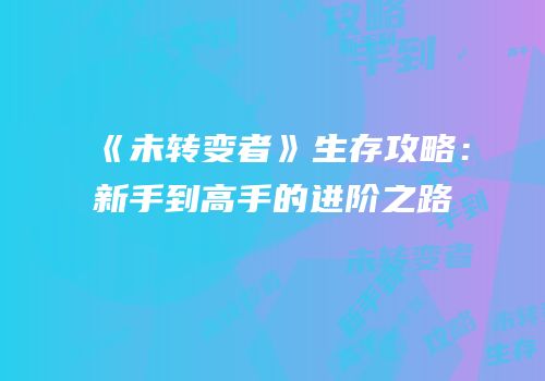 《未转变者》生存攻略：新手到高手的进阶之路