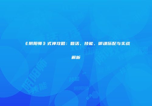 《阴阳师》式神攻略：复活、技能、御魂搭配与实战解析