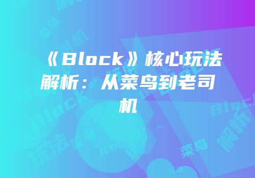 《Block》核心玩法解析：从菜鸟到老司机
