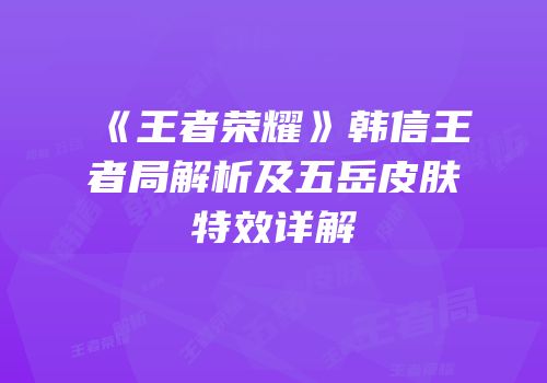 《王者荣耀》韩信王者局解析及五岳皮肤特效详解
