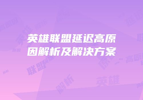英雄联盟延迟高原因解析及解决方案
