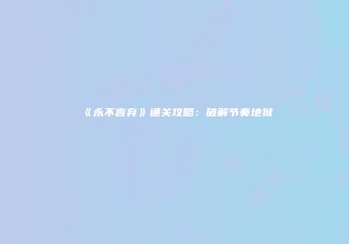 《永不言弃》通关攻略：破解节奏地狱