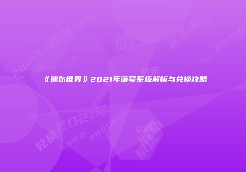 《迷你世界》2021年暗号系统解析与兑换攻略