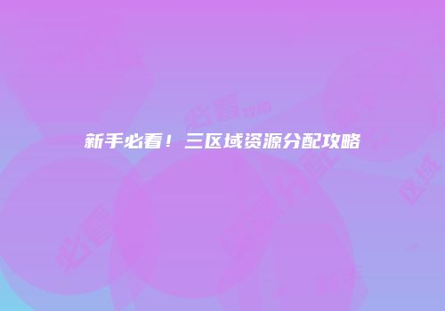 新手必看！三区域资源分配攻略