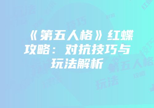 《第五人格》红蝶攻略：对抗技巧与玩法解析