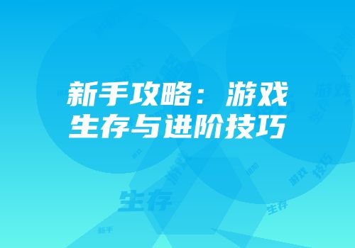新手攻略：游戏生存与进阶技巧