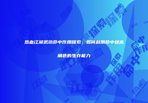 热血江湖武功命中作用探索：如何利用命中提高角色的生存能力