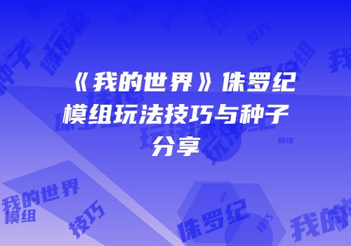 《我的世界》侏罗纪模组玩法技巧与种子分享