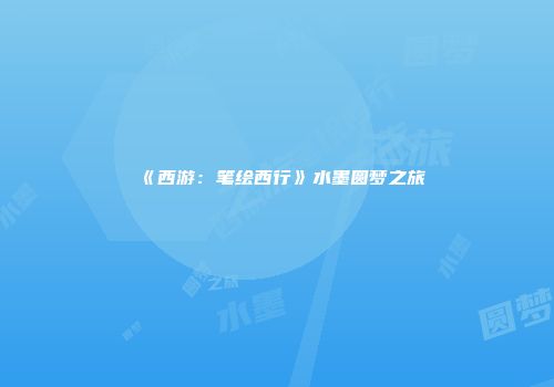 《西游：笔绘西行》水墨圆梦之旅