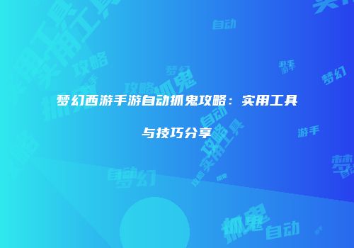 梦幻西游手游自动抓鬼攻略：实用工具与技巧分享