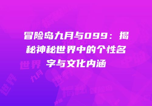 冒险岛九月与099：揭秘神秘世界中的个性名字与文化内涵