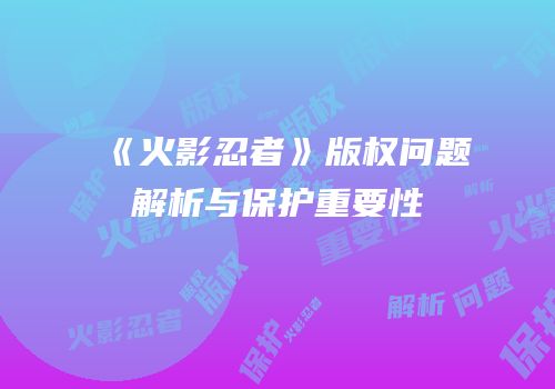 《火影忍者》版权问题解析与保护重要性