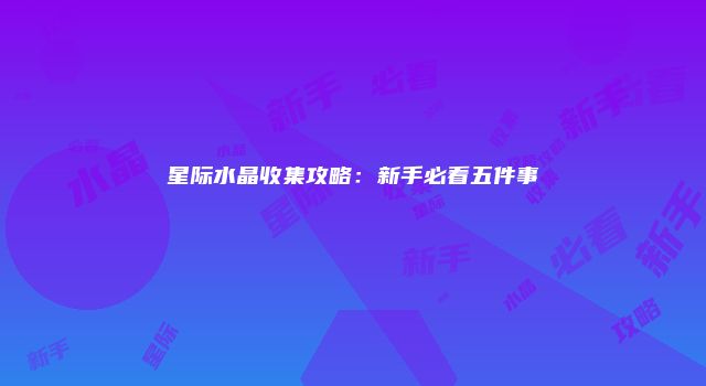 星际水晶收集攻略：新手必看五件事