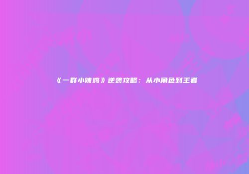 《一群小辣鸡》逆袭攻略：从小角色到王者