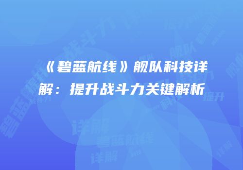 《碧蓝航线》舰队科技详解：提升战斗力关键解析