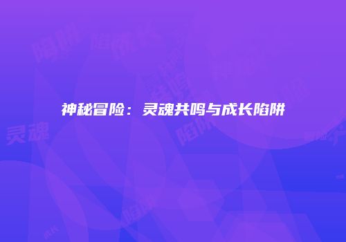 神秘冒险：灵魂共鸣与成长陷阱