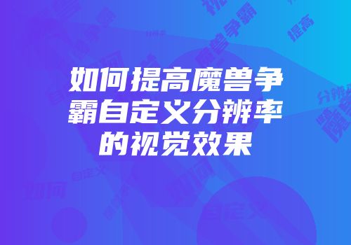如何提高魔兽争霸自定义分辨率的视觉效果