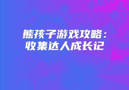 熊孩子游戏攻略：收集达人成长记