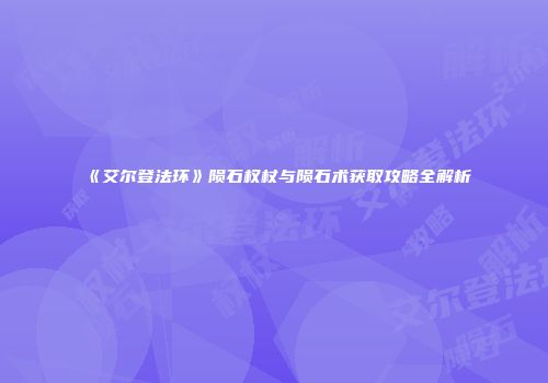 《艾尔登法环》陨石权杖与陨石术获取攻略全解析