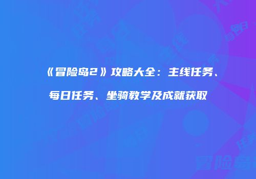 《冒险岛2》攻略大全：主线任务、每日任务、坐骑教学及成就获取