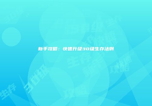 新手攻略：快速升级30级生存法则