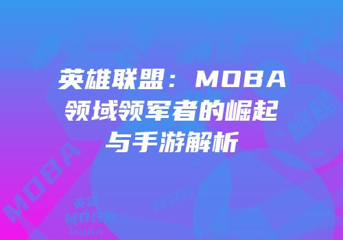英雄联盟：MOBA领域领军者的崛起与手游解析