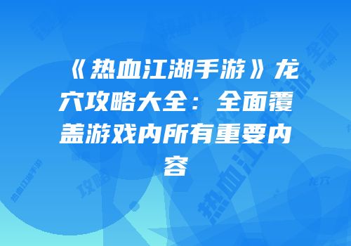 《热血江湖手游》龙穴攻略大全：全面覆盖游戏内所有重要内容