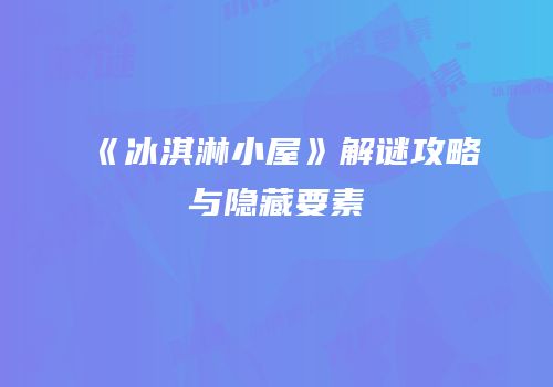 《冰淇淋小屋》解谜攻略与隐藏要素