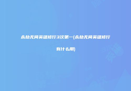 永劫无间英雄修行3次第一(永劫无间英雄修行有什么用)