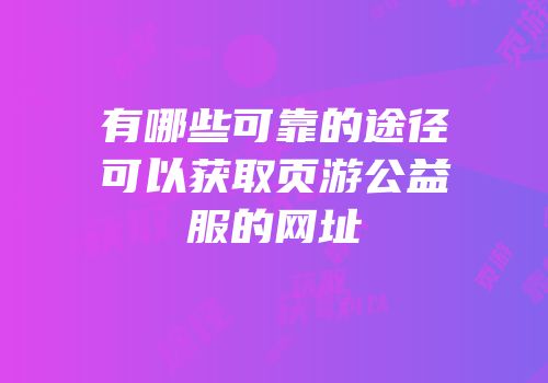 有哪些可靠的途径可以获取页游公益服的网址