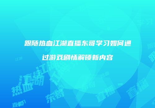 跟随热血江湖直播东哥学习如何通过游戏剧情解锁新内容