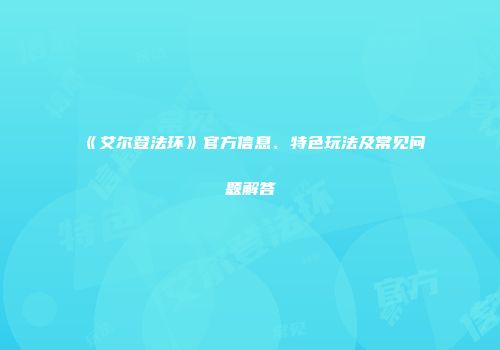 《艾尔登法环》官方信息、特色玩法及常见问题解答
