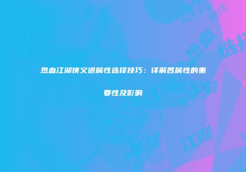 热血江湖侠义道属性选择技巧：详解各属性的重要性及影响