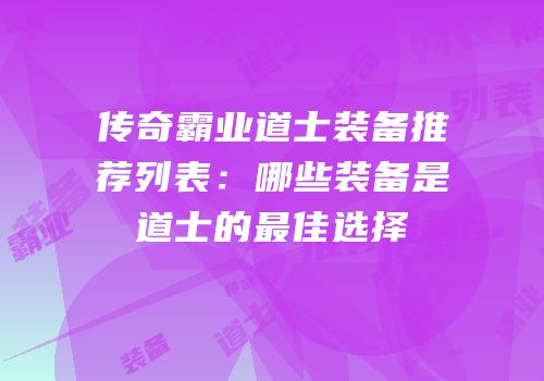 传奇霸业道士装备推荐列表：哪些装备是道士的最佳选择