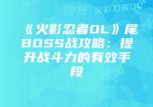 《火影忍者OL》尾BOSS战攻略：提升战斗力的有效手段
