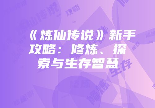 《炼仙传说》新手攻略：修炼、探索与生存智慧