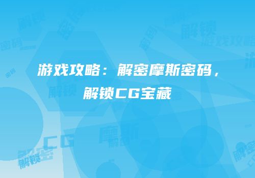 游戏攻略：解密摩斯密码，解锁CG宝藏
