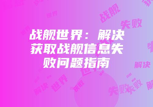 战舰世界：解决获取战舰信息失败问题指南